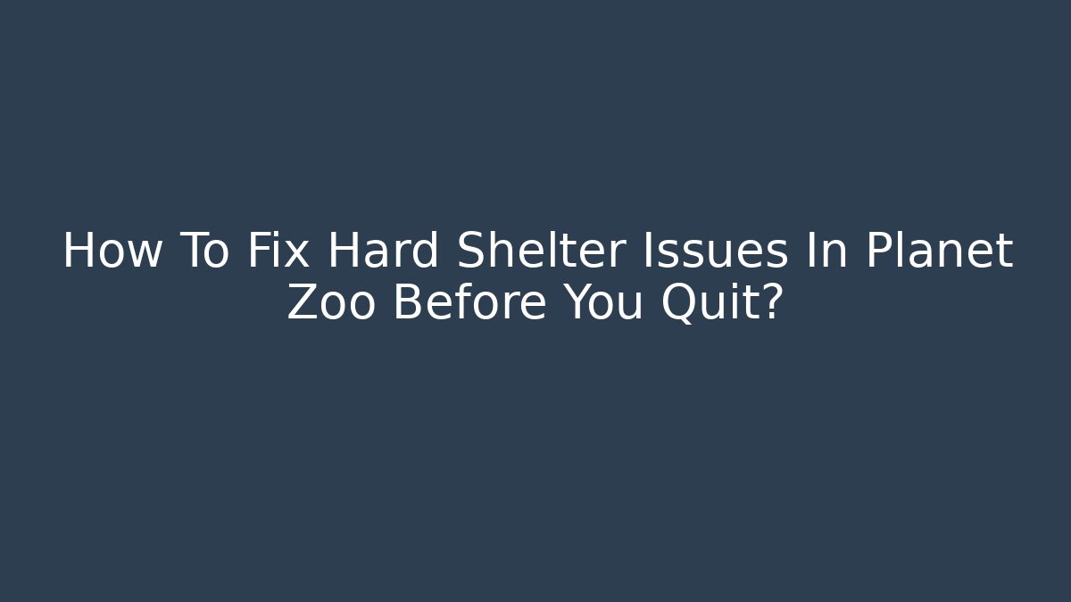 How To Fix Hard Shelter Issues In Planet Zoo Before You Quit?