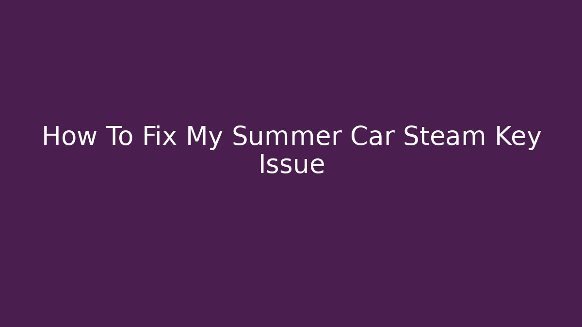 How To Fix My Summer Car Steam Key Issue