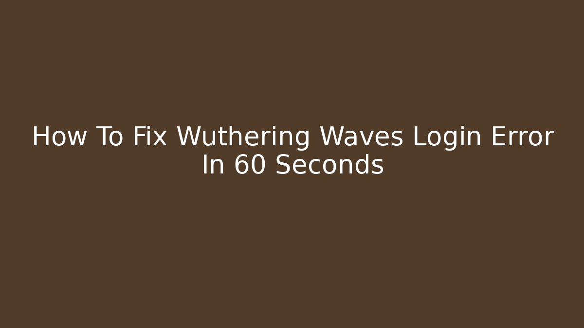 How To Fix Wuthering Waves Login Error In 60 Seconds
