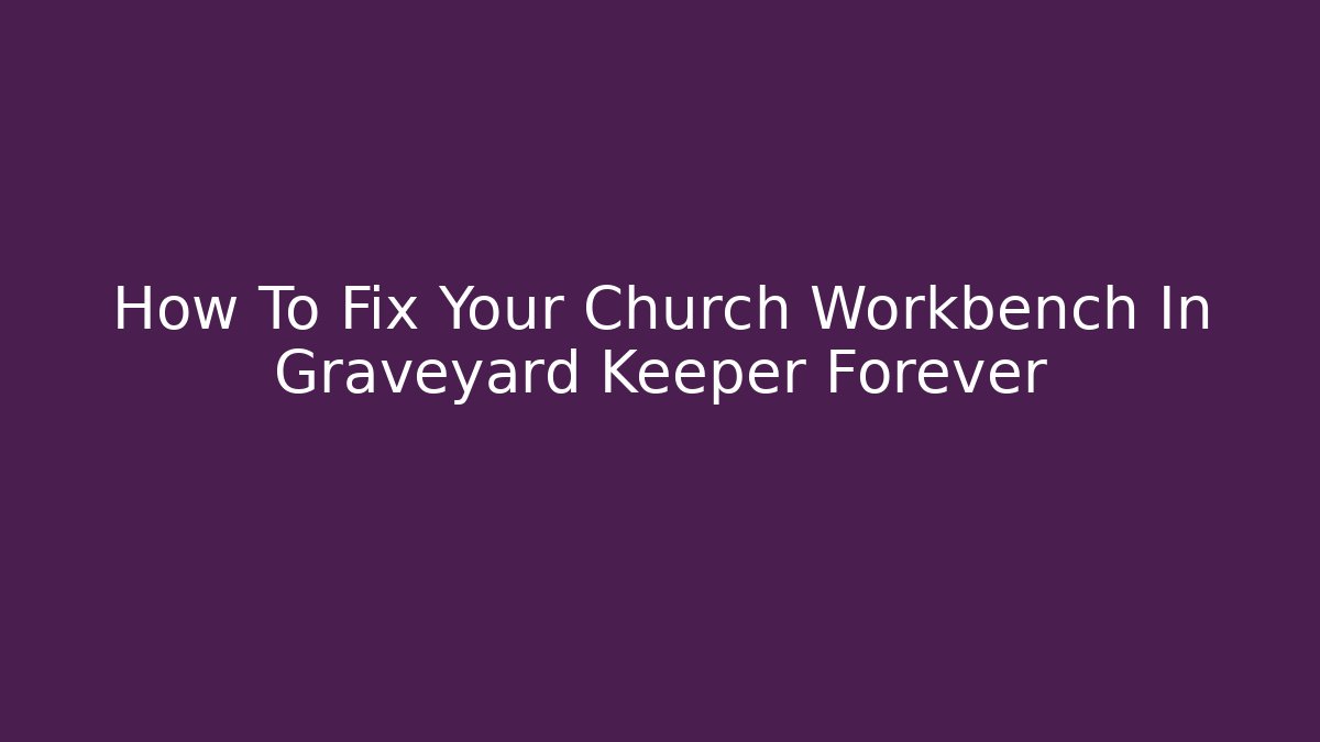 How To Fix Your Church Workbench In Graveyard Keeper Forever