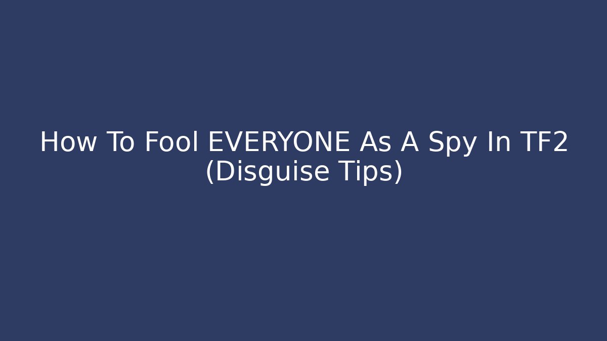 How To Fool EVERYONE As A Spy In TF2 (Disguise Tips)