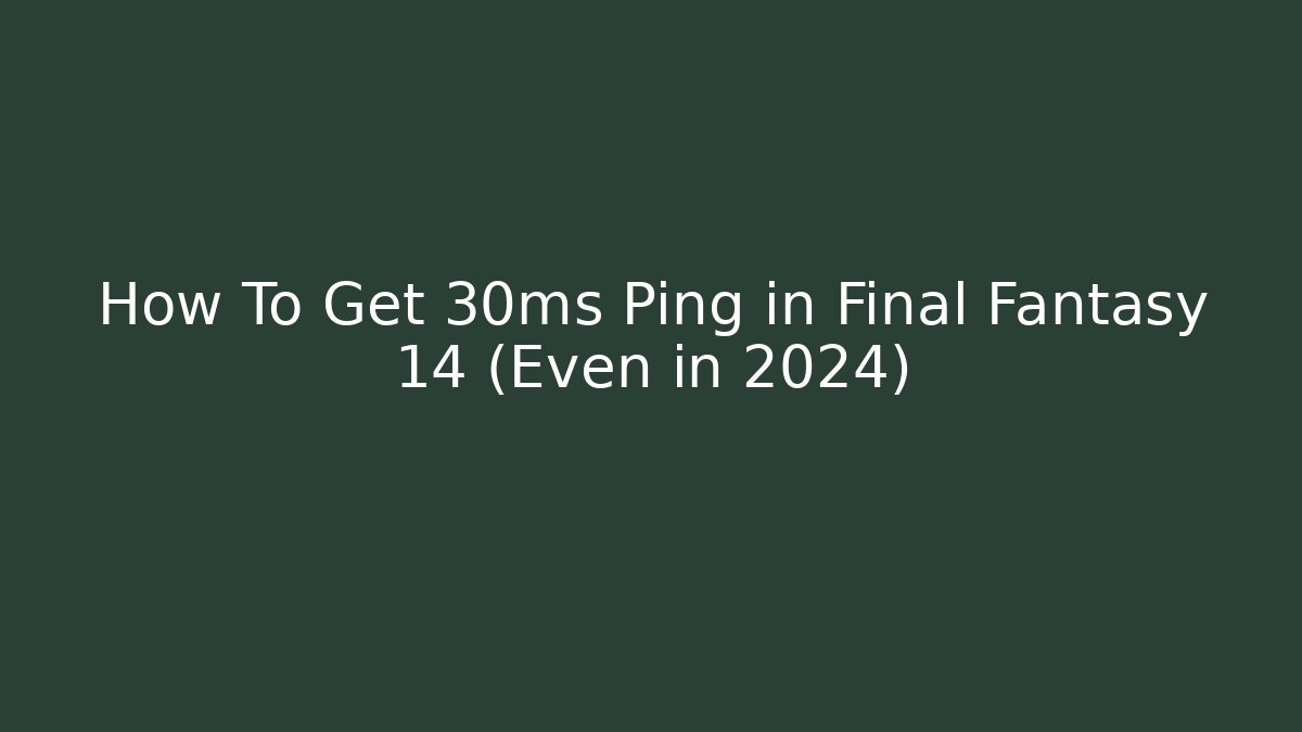 How To Get 30ms Ping in Final Fantasy 14 (Even in 2024)