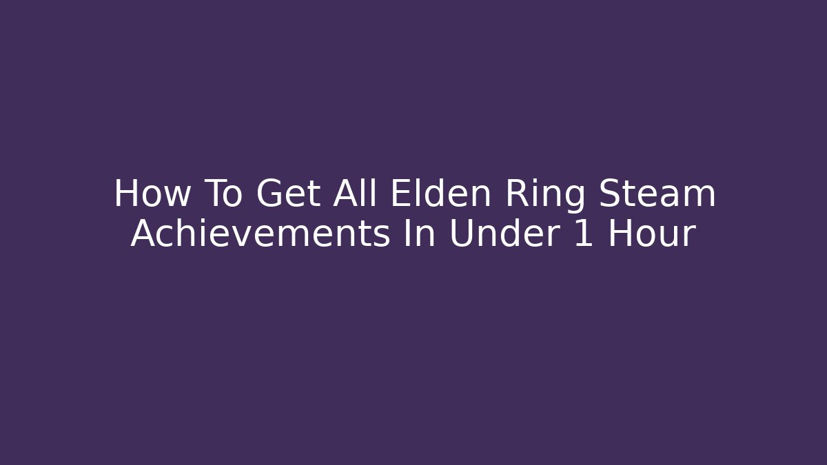 How To Get All Elden Ring Steam Achievements In Under 1 Hour