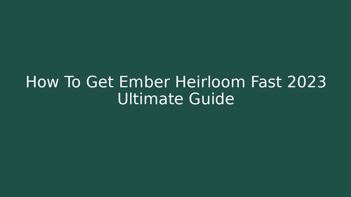 How To Get Ember Heirloom Fast 2023 Ultimate Guide