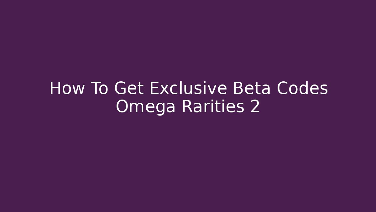 How To Get Exclusive Beta Codes Omega Rarities 2