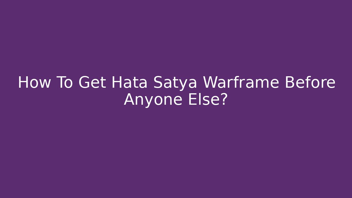 How To Get Hata Satya Warframe Before Anyone Else?