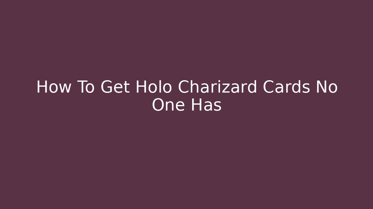 How To Get Holo Charizard Cards No One Has - Create More Assets