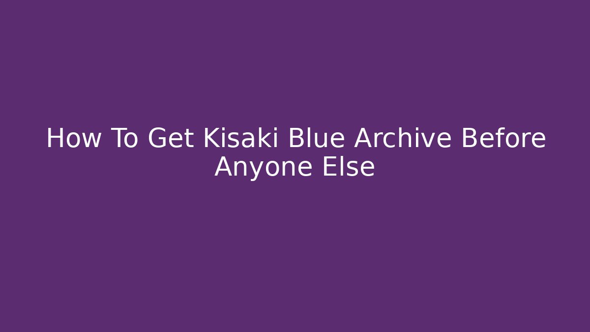 How To Get Kisaki Blue Archive Before Anyone Else - Create More Assets