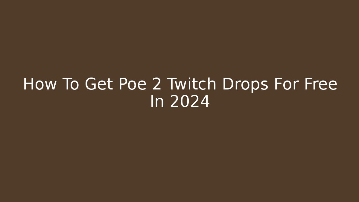 How To Get Poe 2 Twitch Drops For Free In 2024