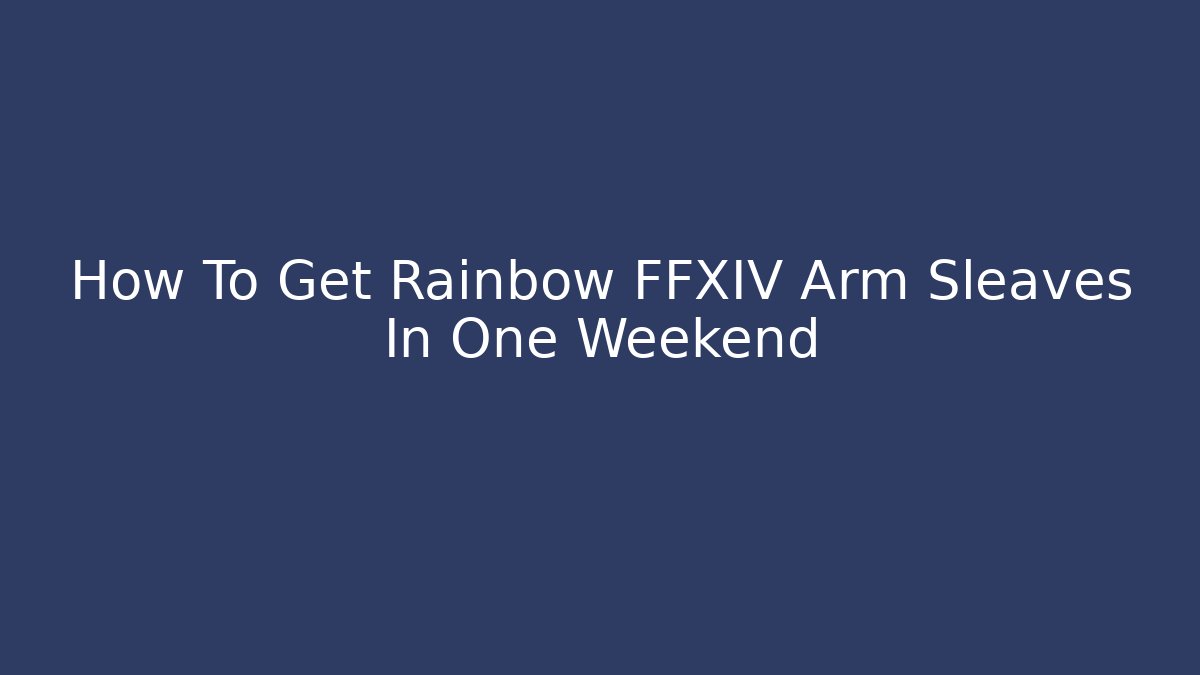 How To Get Rainbow FFXIV Arm Sleaves In One Weekend