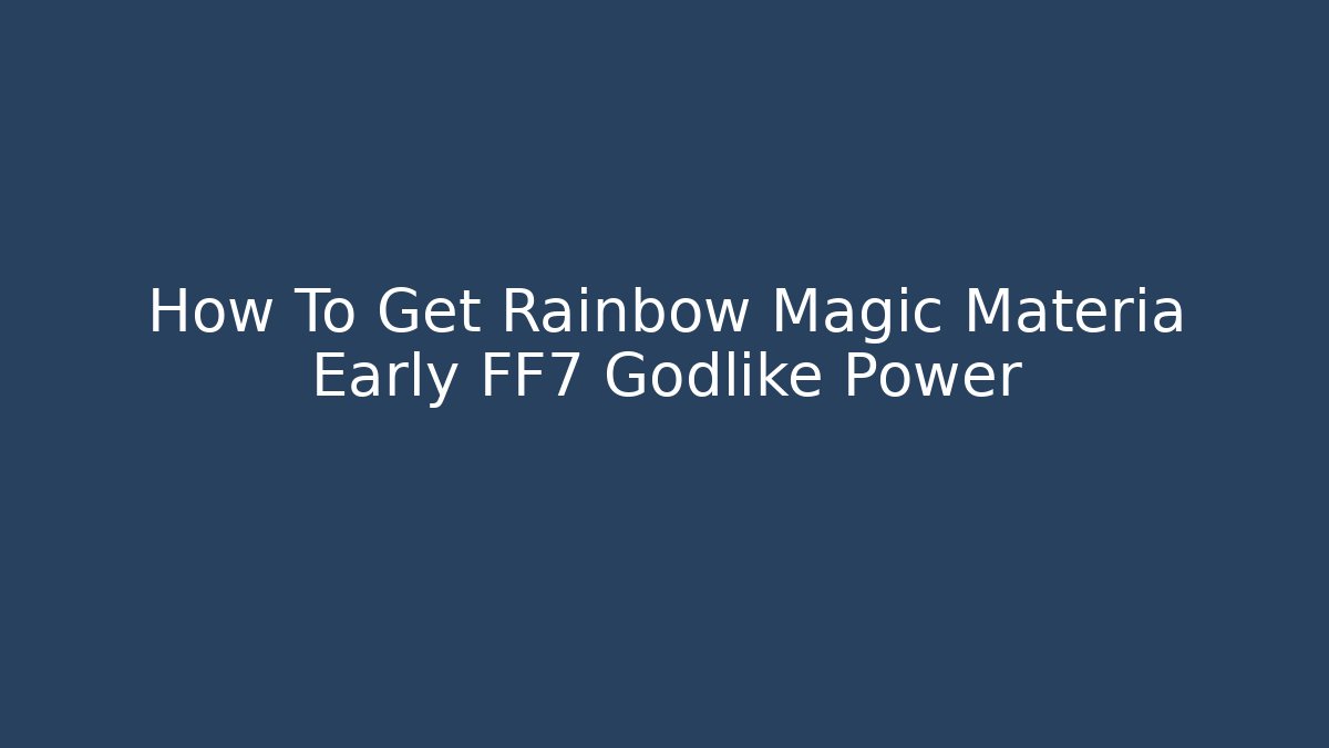How To Get Rainbow Magic Materia Early FF7 Godlike Power