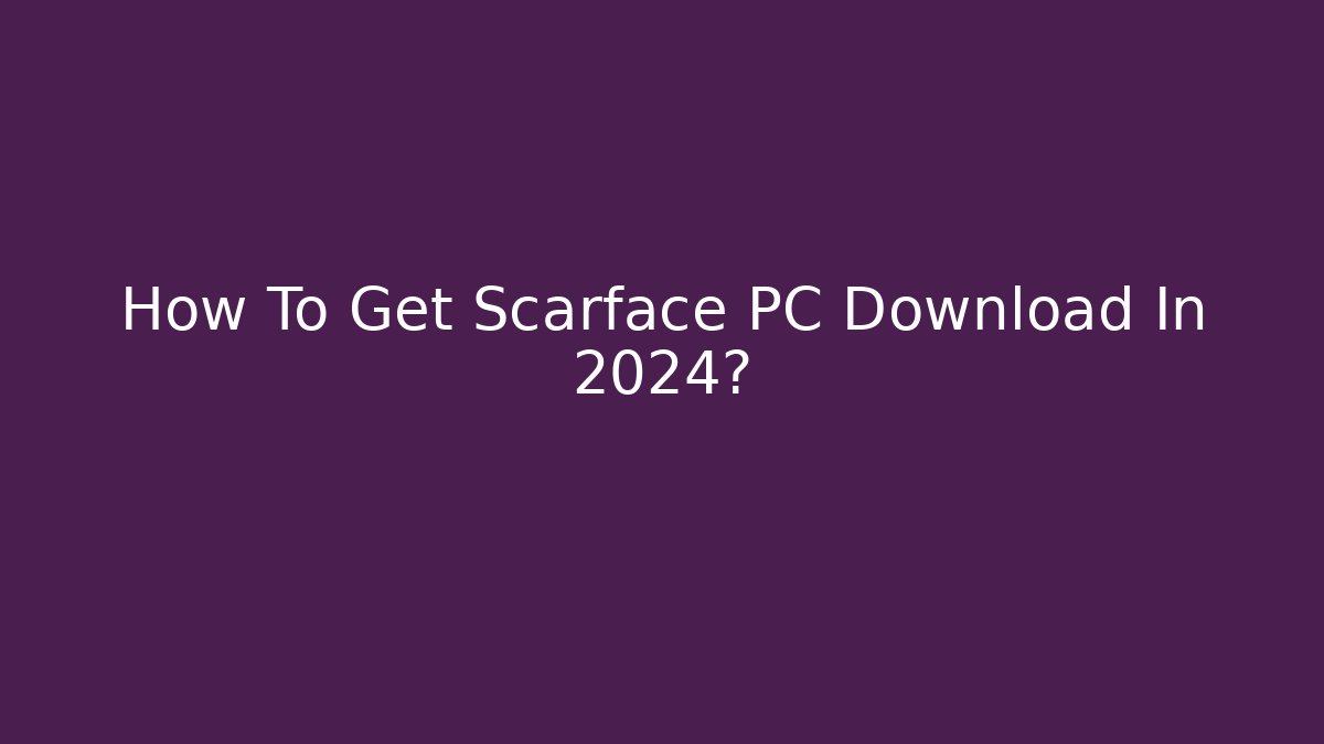 How To Get Scarface PC Download In 2024?