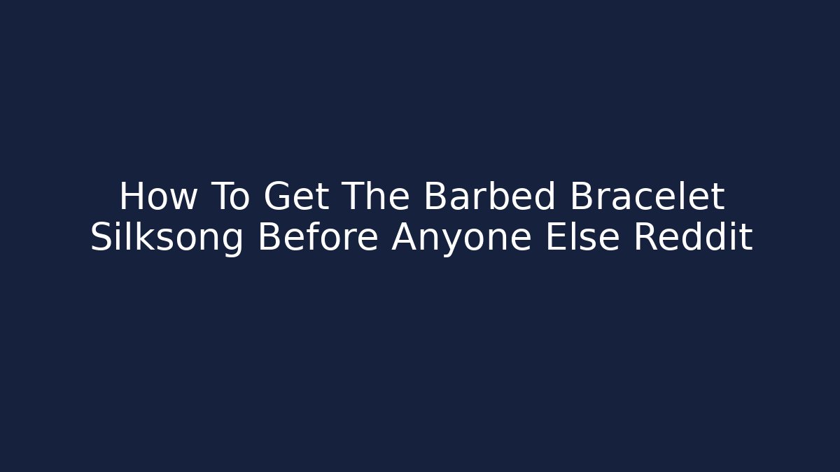 How To Get The Barbed Bracelet Silksong Before Anyone Else Reddit