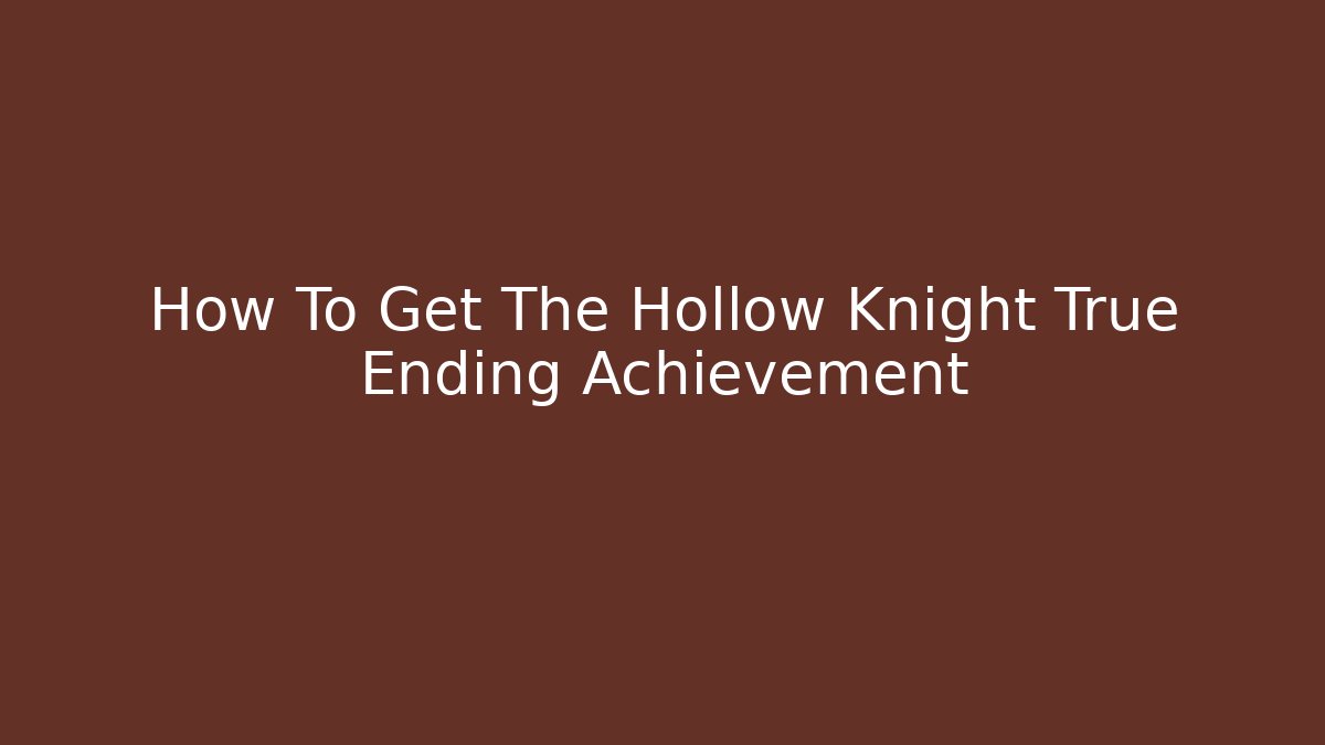 How To Get The Hollow Knight True Ending Achievement