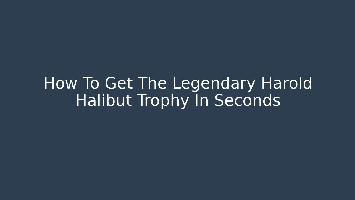 How To Get The Legendary Harold Halibut Trophy In Seconds