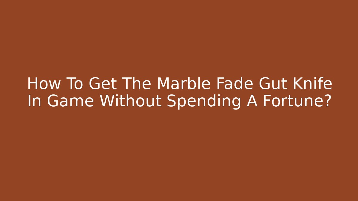 How To Get The Marble Fade Gut Knife In Game Without Spending A Fortune?