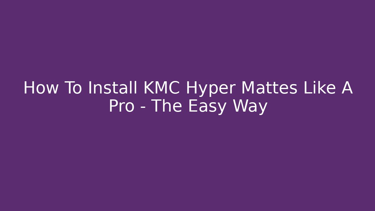 How To Install KMC Hyper Mattes Like A Pro – The Easy Way