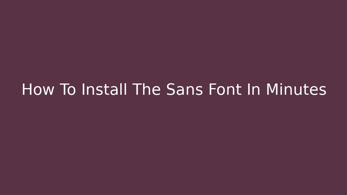 How To Install The Sans Font In Minutes