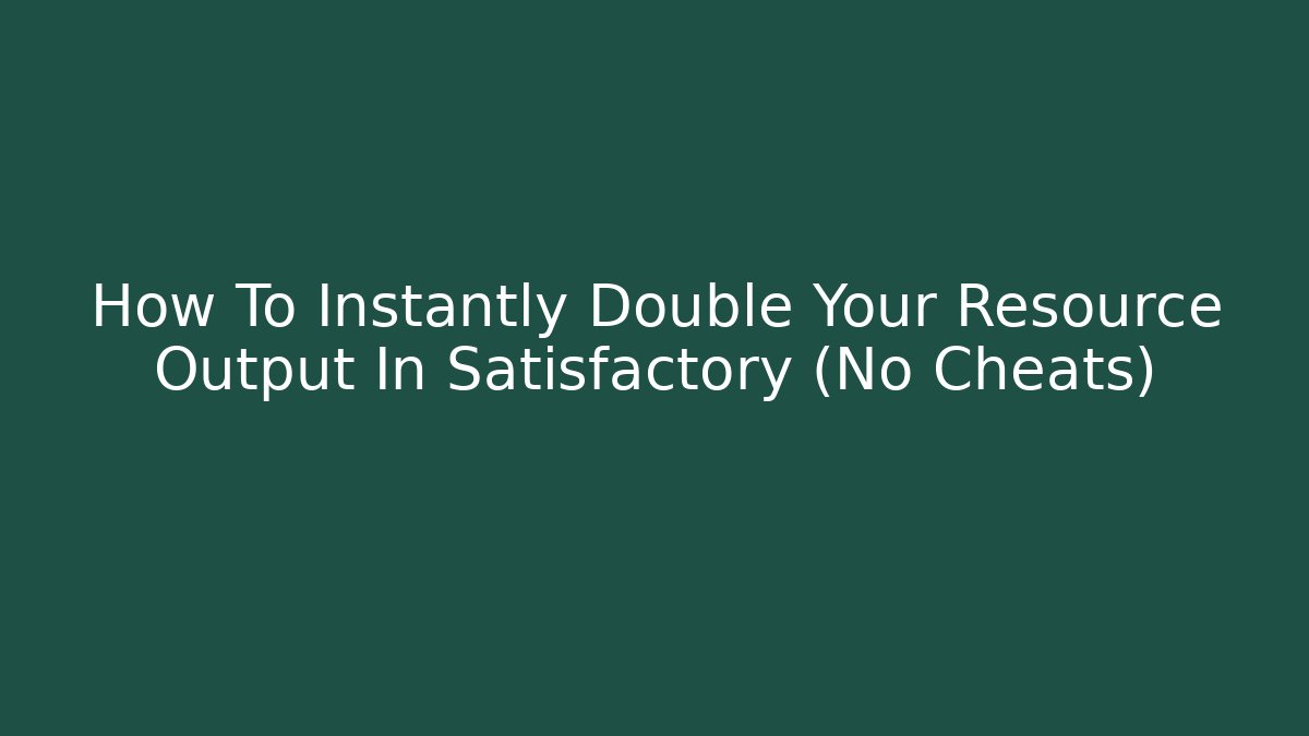 How To Instantly Double Your Resource Output In Satisfactory (No Cheats)