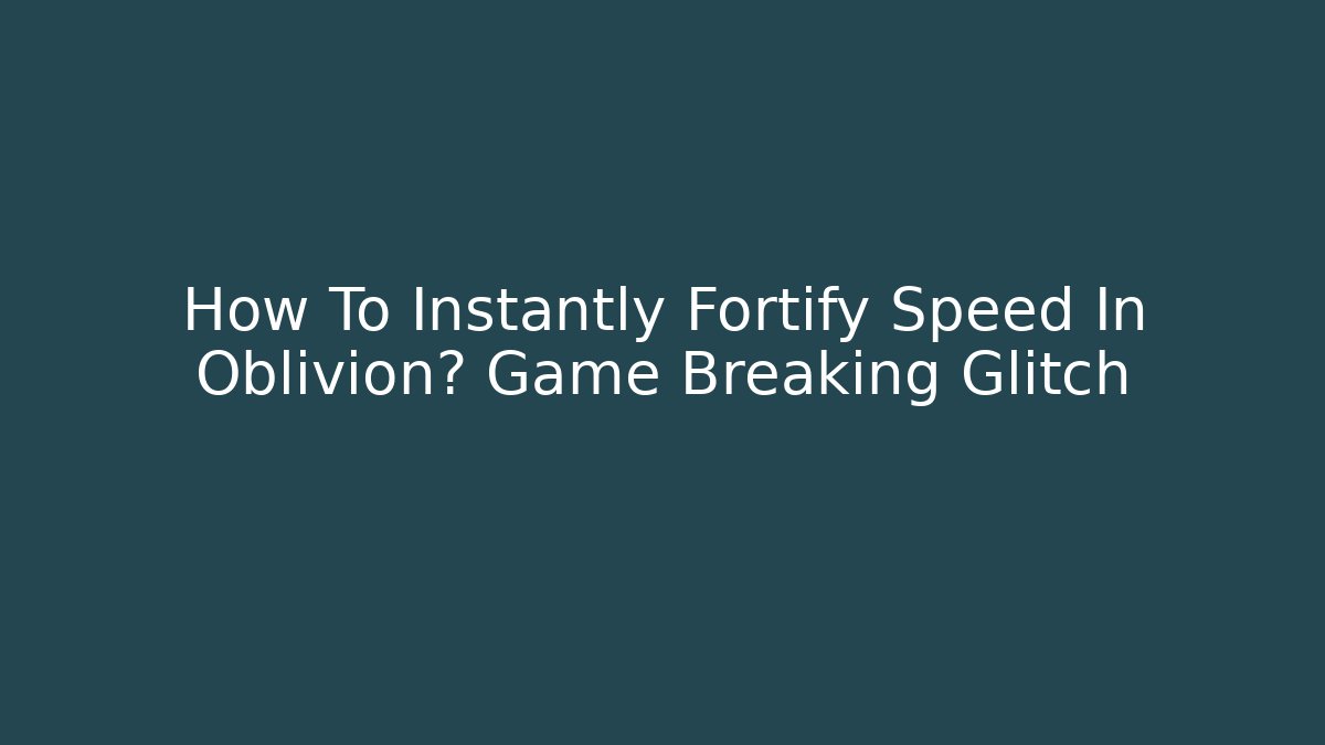How To Instantly Fortify Speed In Oblivion? Game Breaking Glitch