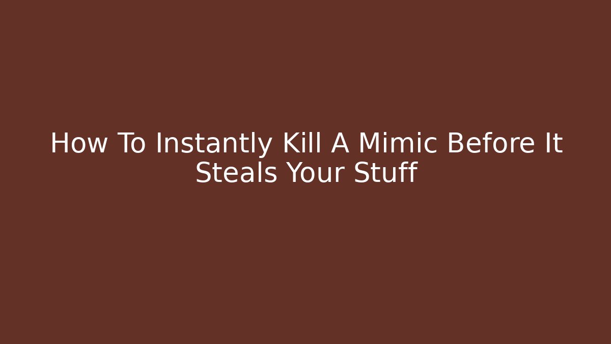 How To Instantly Kill A Mimic Before It Steals Your Stuff