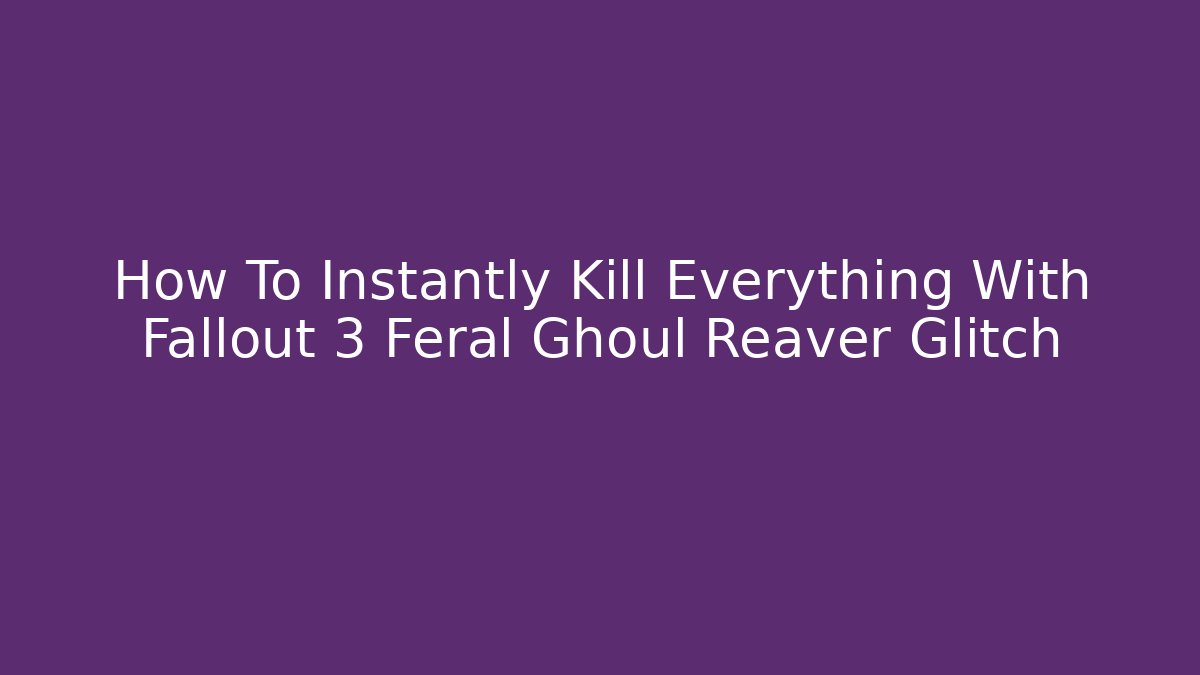 How To Instantly Kill Everything With Fallout 3 Feral Ghoul Reaver Glitch