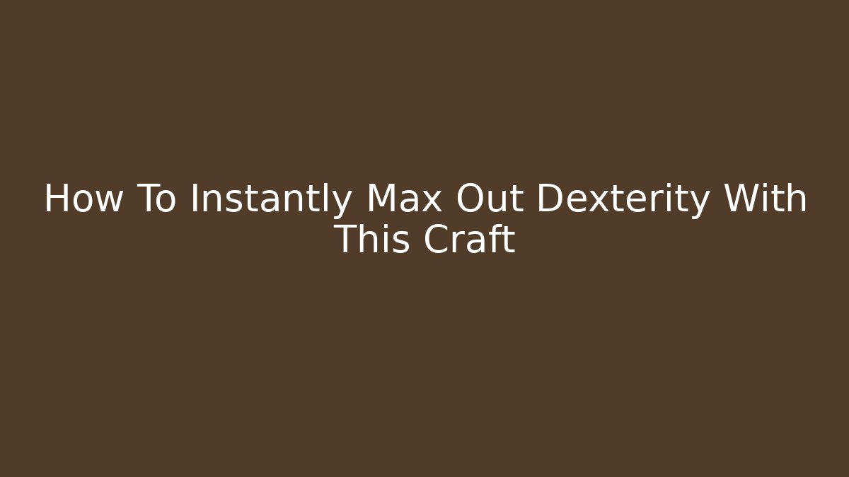 How To Instantly Max Out Dexterity With This Craft