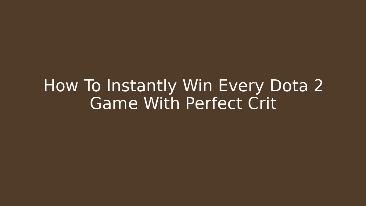 How To Instantly Win Every Dota 2 Game With Perfect Crit