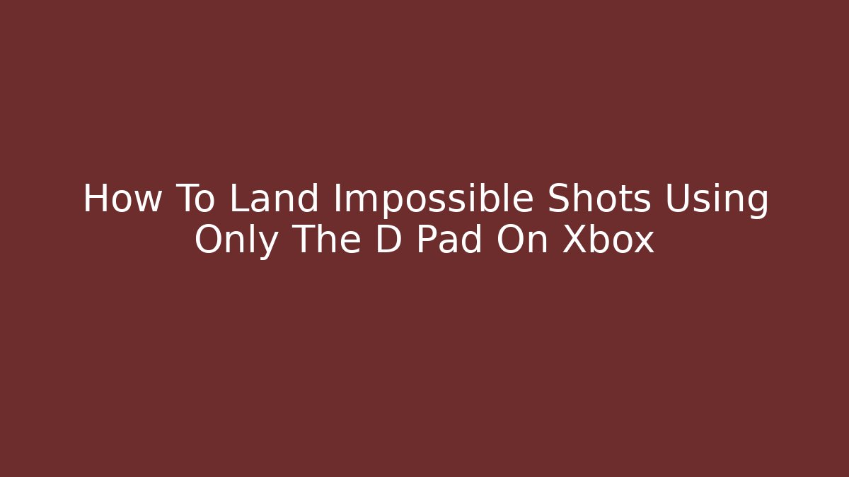 How To Land Impossible Shots Using Only The D Pad On Xbox - Create More Assets