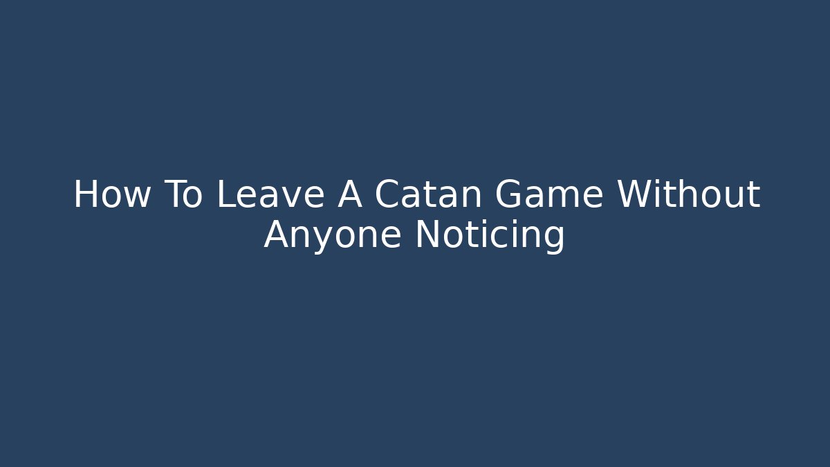 How To Leave A Catan Game Without Anyone Noticing