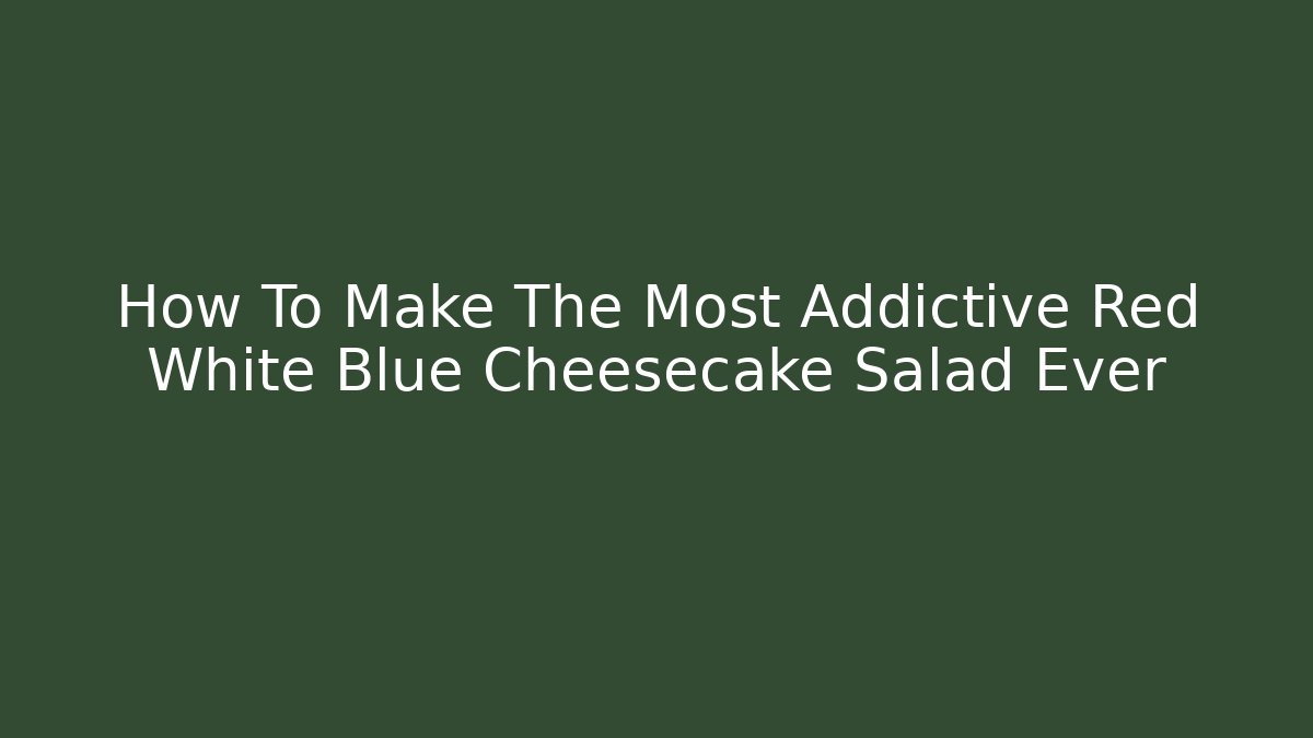 How To Make The Most Addictive Red White Blue Cheesecake Salad Ever - Create More Assets