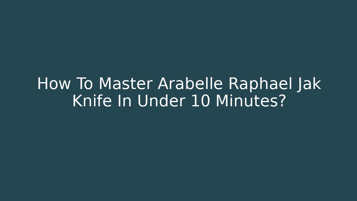 How To Master Arabelle Raphael Jak Knife In Under 10 Minutes?