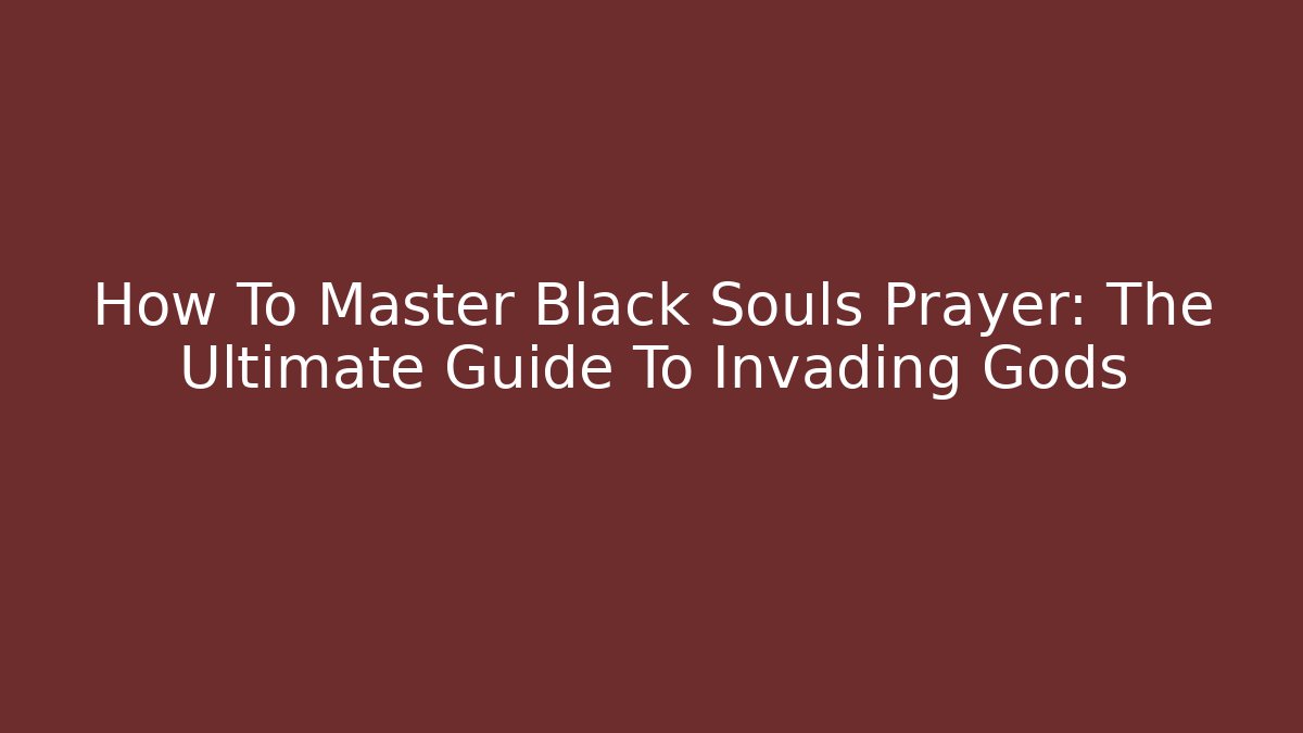 How To Master Black Souls Prayer: The Ultimate Guide To Invading Gods
