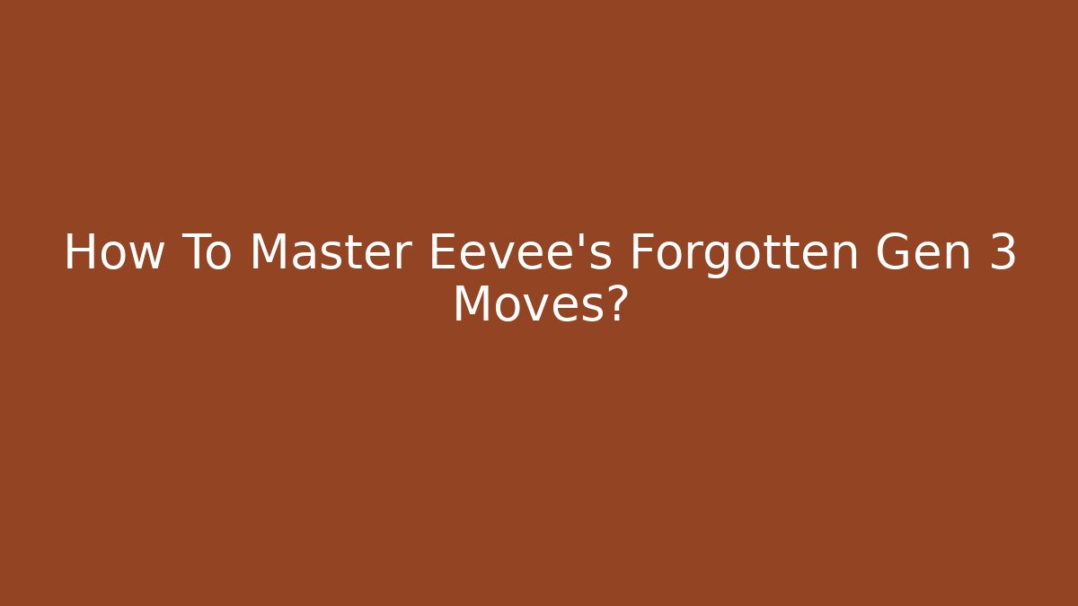 How To Master Eevee's Forgotten Gen 3 Moves?