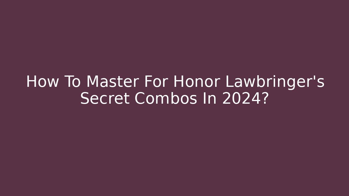 How To Master For Honor Lawbringer's Secret Combos In 2024?