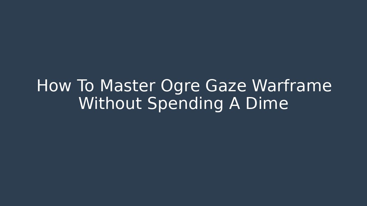 How To Master Ogre Gaze Warframe Without Spending A Dime