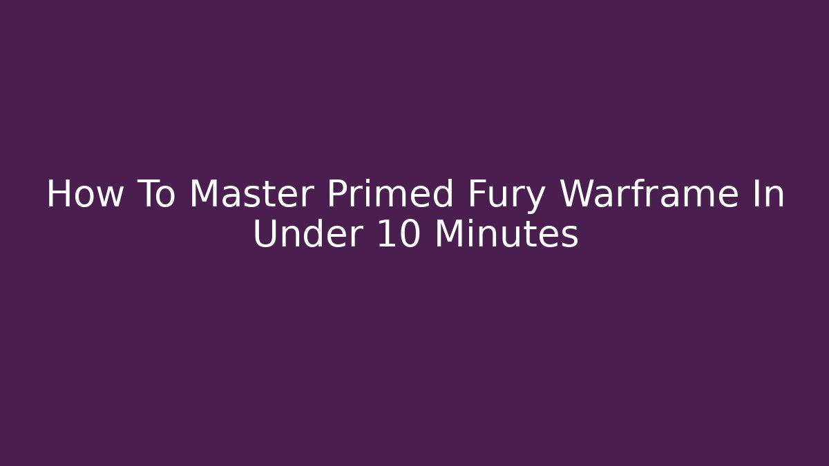 How To Master Primed Fury Warframe In Under 10 Minutes