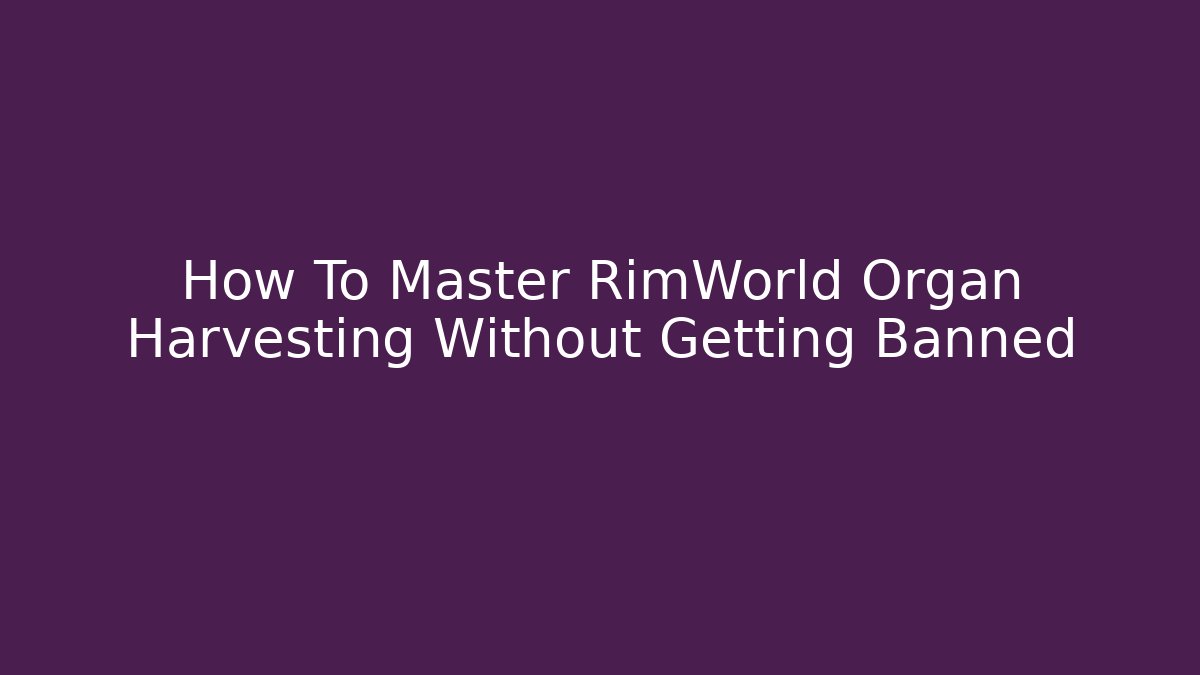 How To Master RimWorld Organ Harvesting Without Getting Banned