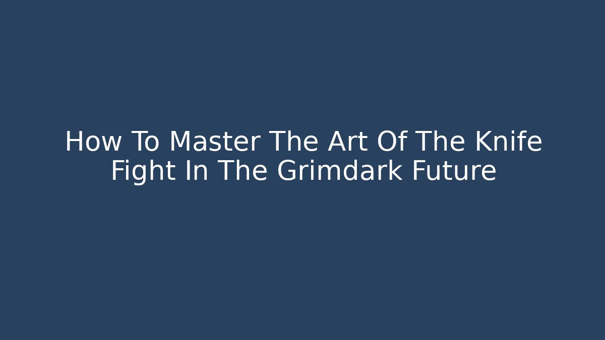 How To Master The Art Of The Knife Fight In The Grimdark Future