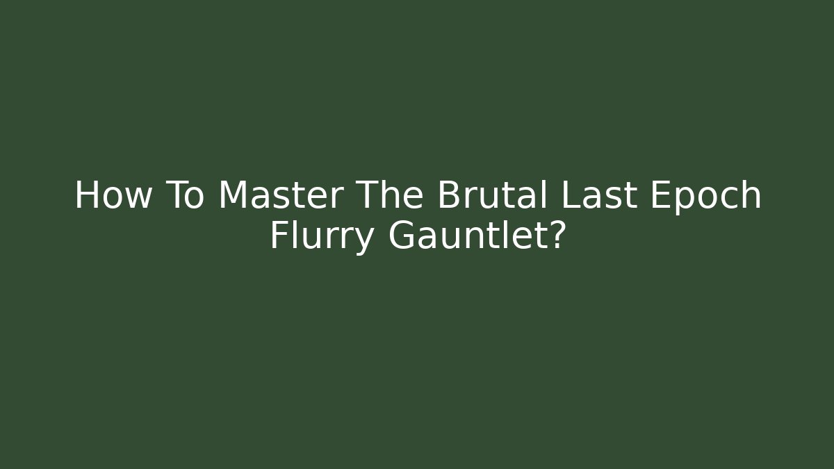 How To Master The Brutal Last Epoch Flurry Gauntlet?