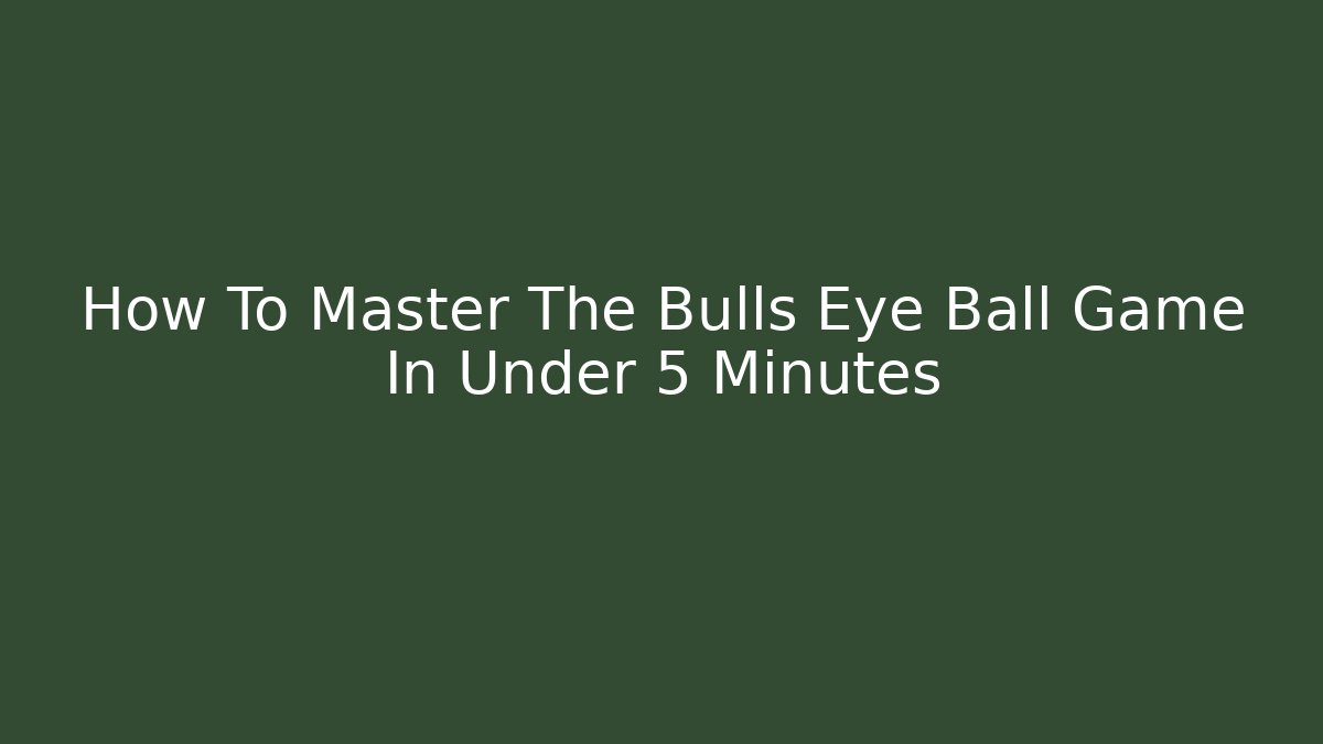 How To Master The Bulls Eye Ball Game In Under 5 Minutes