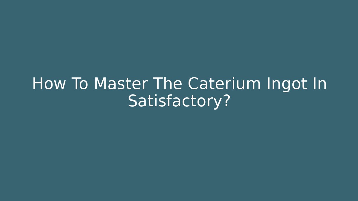 How To Master The Caterium Ingot In Satisfactory?