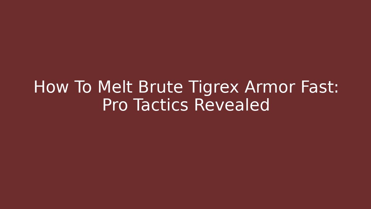 How To Melt Brute Tigrex Armor Fast: Pro Tactics Revealed