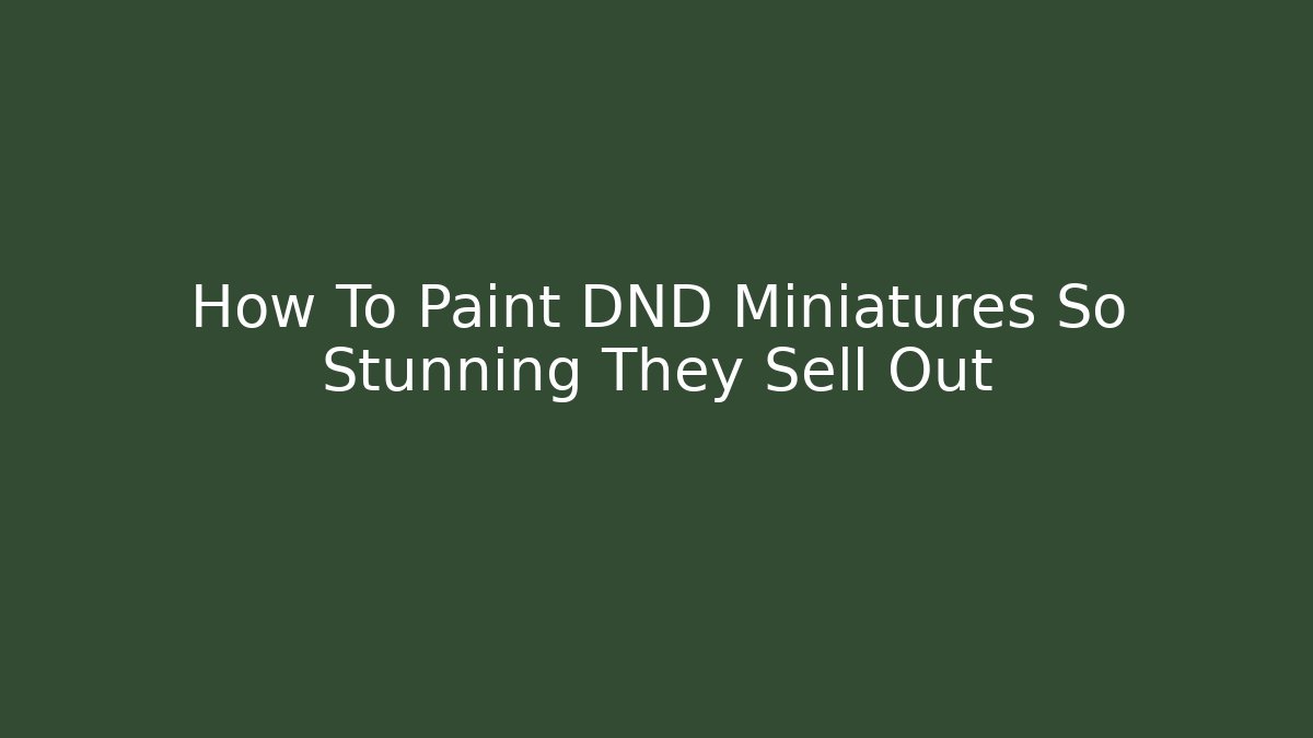 How To Paint DND Miniatures So Stunning They Sell Out