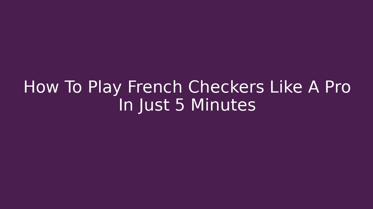 How To Play French Checkers Like A Pro In Just 5 Minutes