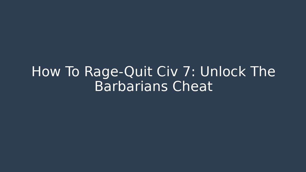 How To Rage-Quit Civ 7: Unlock The Barbarians Cheat
