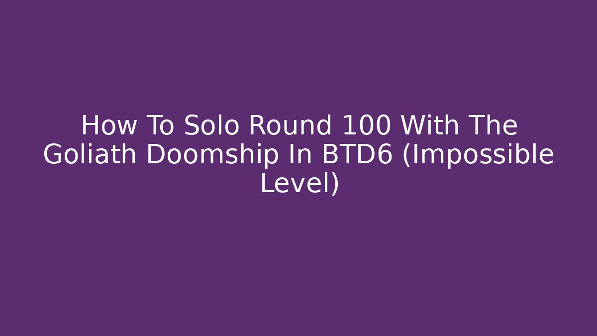 How To Solo Round 100 With The Goliath Doomship In BTD6 (Impossible Level)