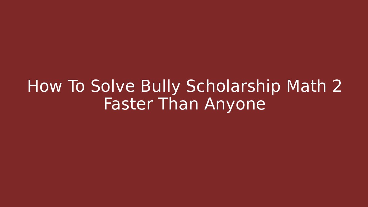 How To Solve Bully Scholarship Math 2 Faster Than Anyone
