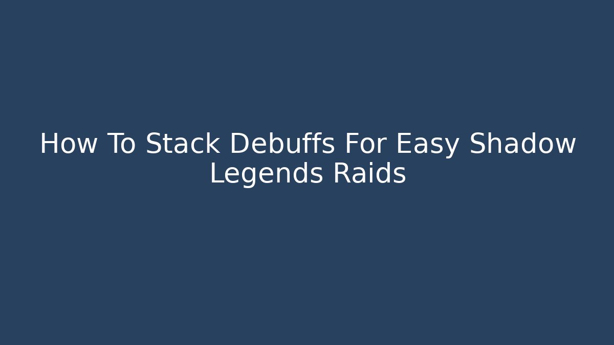 How To Stack Debuffs For Easy Shadow Legends Raids