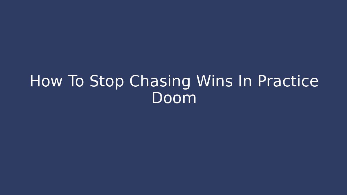 How To Stop Chasing Wins In Practice Doom